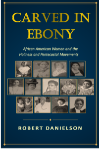 Carved in Ebony - African American Women and the Holiness and Pentecostal Movements